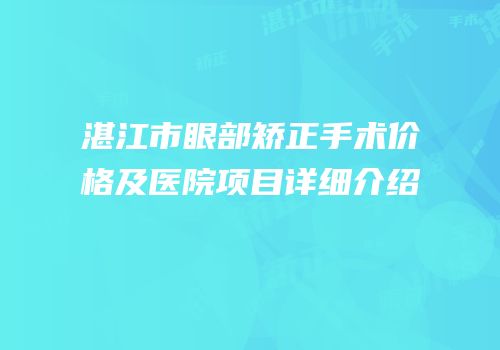 湛江市眼部矫正手术价格及医院项目详细介绍