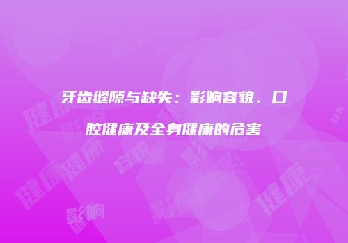 牙齿缝隙与缺失：影响容貌、口腔健康及全身健康的危害