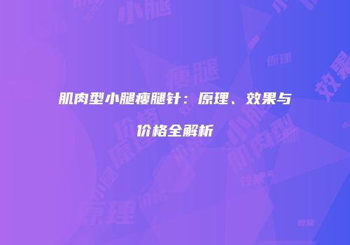 肌肉型小腿瘦腿针：原理、效果与价格全解析