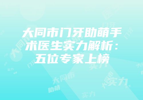 大同市门牙助萌手术医生实力解析：五位专家上榜