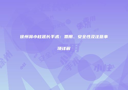 徐州鼻小柱延长手术：费用、安全性及注意事项详解