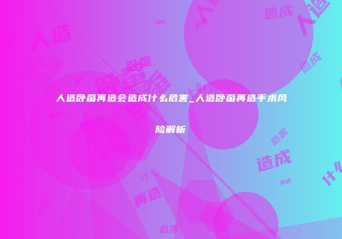 人造卧蚕再造会造成什么危害_人造卧蚕再造手术风险解析
