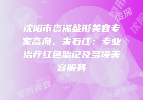 沈阳市资深整形美容专家高洵、朱石江：专业治疗红色胎记及多项美容服务