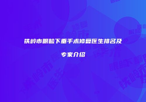 铁岭市眼睑下垂手术修复医生排名及专家介绍