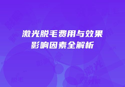 激光脱毛费用与效果影响因素全解析