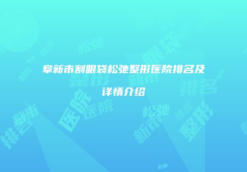 阜新市割眼袋松弛整形医院排名及详情介绍