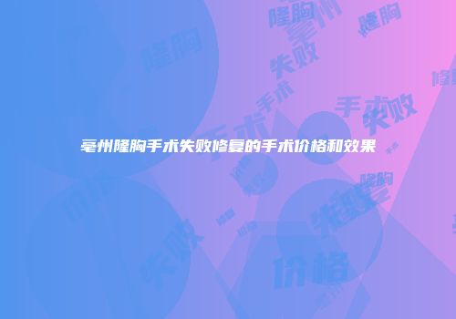 亳州隆胸手术失败修复的手术价格和效果