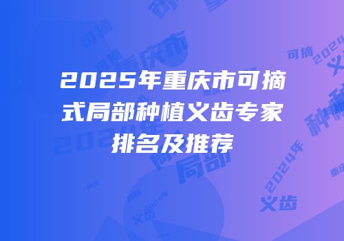 2025年重庆市可摘式局部种植义齿专家排名及推荐