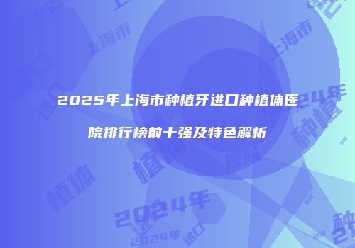 2025年上海市种植牙进口种植体医院排行榜前十强及特色解析
