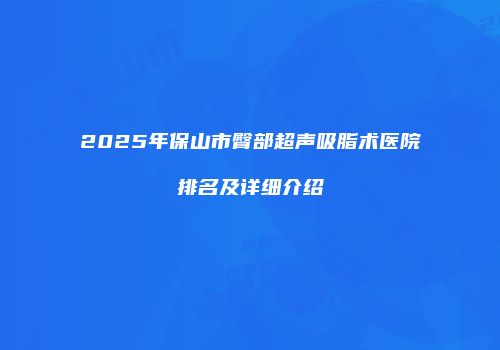 2025年保山市臀部超声吸脂术医院排名及详细介绍