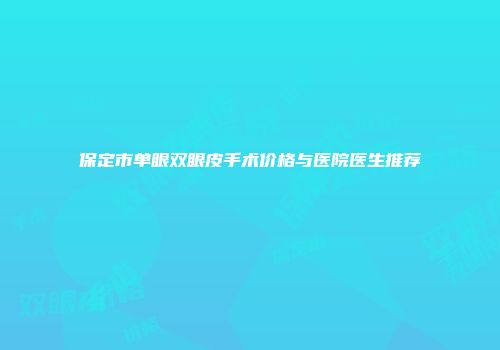 保定市单眼双眼皮手术价格与医院医生推荐