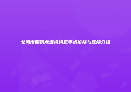 北海市眼睛点远视纠正手术价格与医院介绍