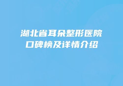 湖北省耳朵整形医院口碑榜及详情介绍