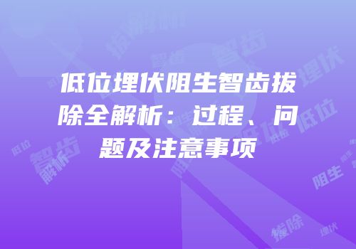 低位埋伏阻生智齿拔除全解析：过程、问题及注意事项