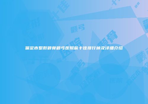 保定市整形颧骨颧弓医院前十佳排行榜及详细介绍
