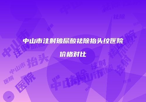 中山市注射玻尿酸祛除抬头纹医院价格对比