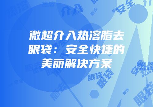 微超介入热溶脂去眼袋：安全快捷的美丽解决方案