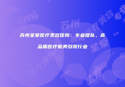 苏州圣爱医疗美容医院：专业团队，高品质医疗服务引领行业