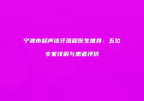 宁波市超声洁牙流程医生推荐：五位专家详解与患者评价