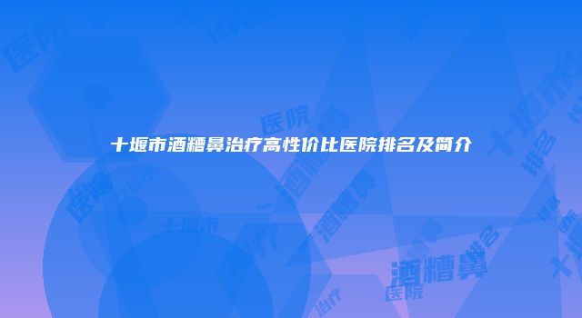 十堰市酒糟鼻治疗高性价比医院排名及简介
