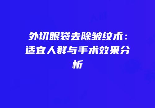 外切眼袋去除皱纹术：适宜人群与手术效果分析