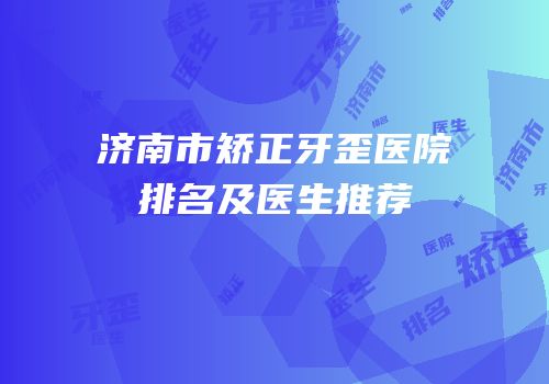 济南市矫正牙歪医院排名及医生推荐
