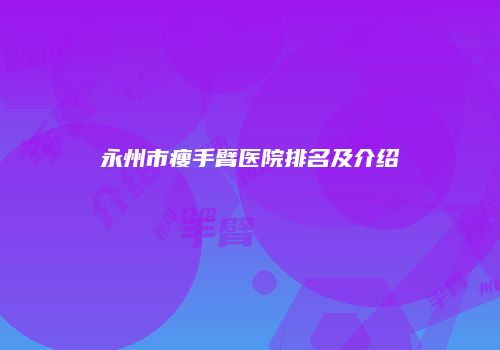 永州市瘦手臂医院排名及介绍