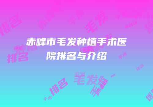 赤峰市毛发种植手术医院排名与介绍