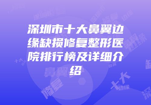 深圳市十大鼻翼边缘缺损修复整形医院排行榜及详细介绍