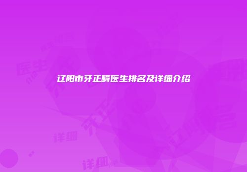 辽阳市牙正畸医生排名及详细介绍