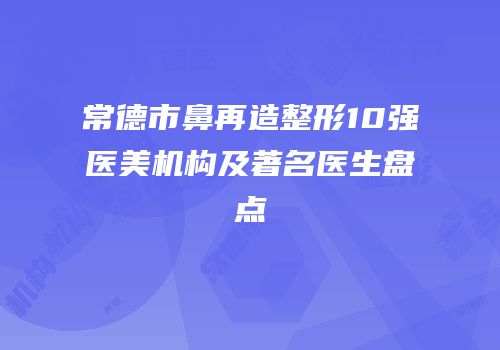 常德市鼻再造整形10强医美机构及著名医生盘点