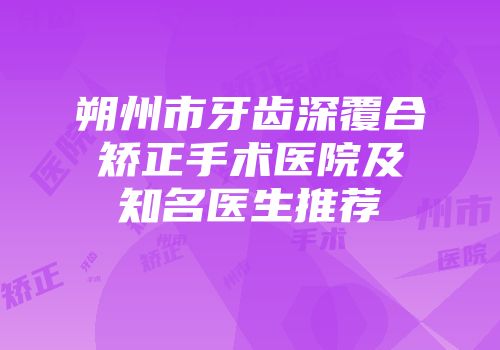 朔州市牙齿深覆合矫正手术医院及知名医生推荐