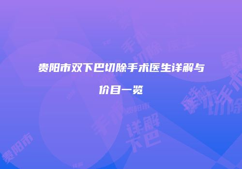 贵阳市双下巴切除手术医生详解与价目一览