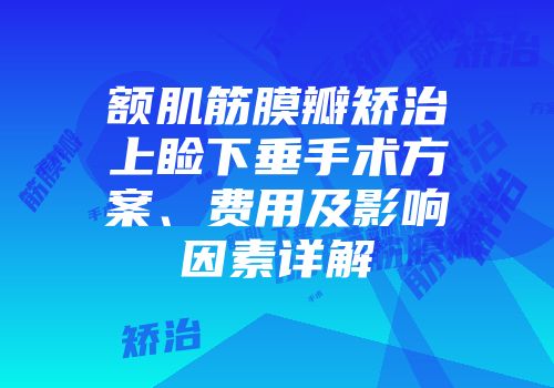 额肌筋膜瓣矫治上睑下垂手术方案、费用及影响因素详解