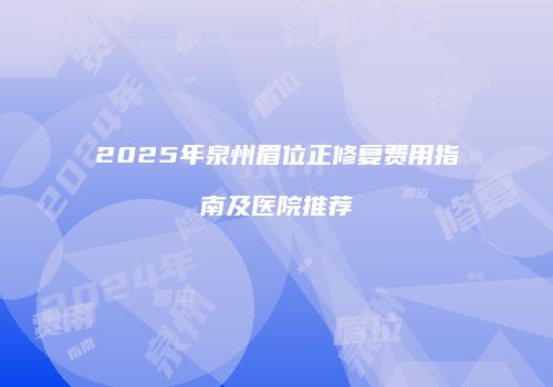 2025年泉州眉位正修复费用指南及医院推荐