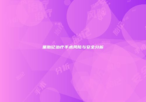 童胎记治疗手术风险与安全分析