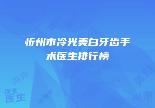 忻州市冷光美白牙齿手术医生排行榜