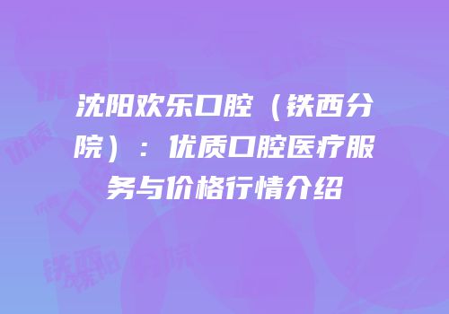沈阳欢乐口腔（铁西分院）：优质口腔医疗服务与价格行情介绍