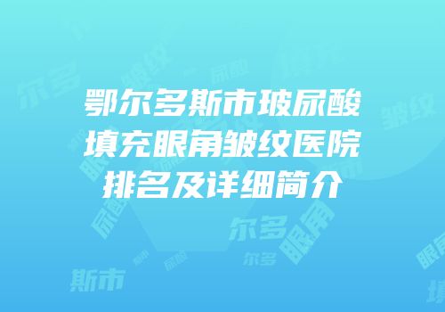 鄂尔多斯市玻尿酸填充眼角皱纹医院排名及详细简介