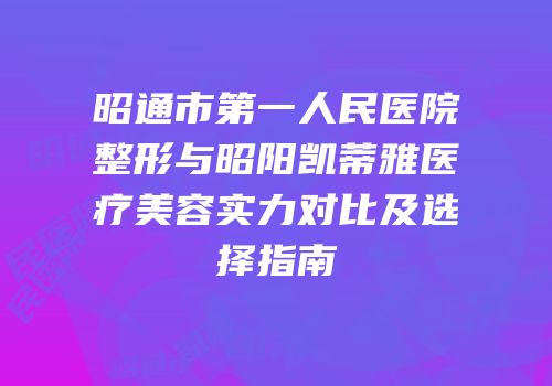 昭通市第一人民医院整形与昭阳凯蒂雅医疗美容实力对比及选择指南