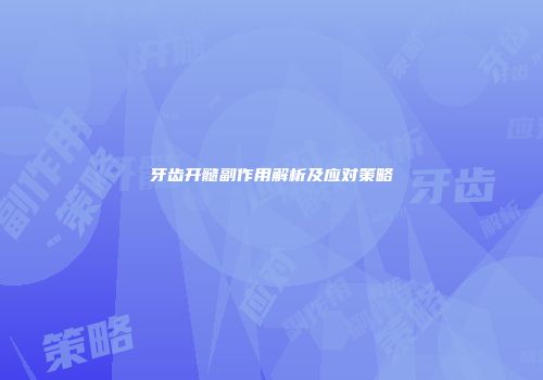 牙齿开髓副作用解析及应对策略