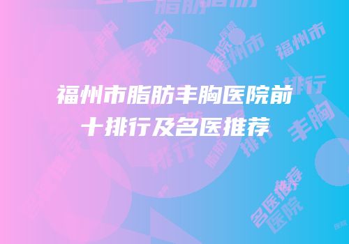 福州市脂肪丰胸医院前十排行及名医推荐