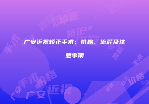 广安近视矫正手术：价格、流程及注意事项