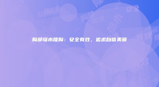 胸部缩水隆胸：安全有效，追求自信美丽