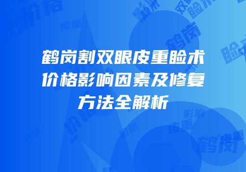 鹤岗割双眼皮重睑术价格影响因素及修复方法全解析