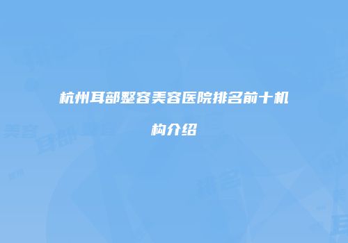 杭州耳部整容美容医院排名前十机构介绍