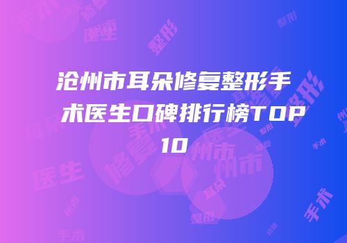 沧州市耳朵修复整形手术医生口碑排行榜TOP10
