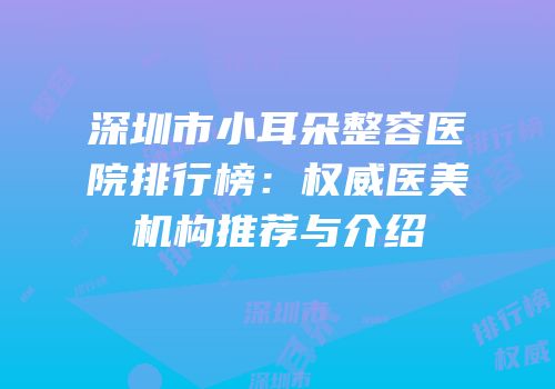 深圳市小耳朵整容医院排行榜：权威医美机构推荐与介绍