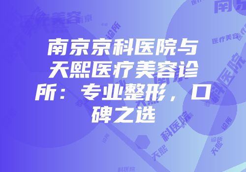 南京京科医院与天熙医疗美容诊所：专业整形，口碑之选