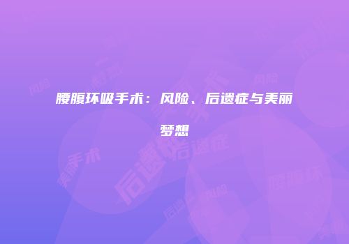 腰腹环吸手术：风险、后遗症与美丽梦想